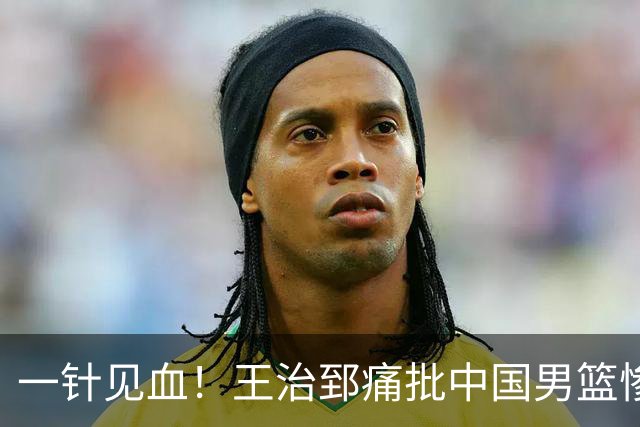 一针见血！王治郅痛批中国男篮惨败：输球不是不努力，是不会打球