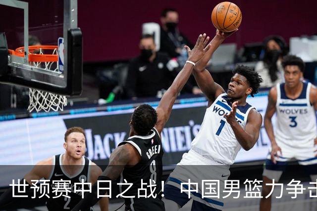 世预赛中日之战！中国男篮力争击败日本，五名首发球员基本确定