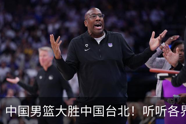 中国男篮大胜中国台北！听听各界媒体专家怎么说，郭士强一针见血