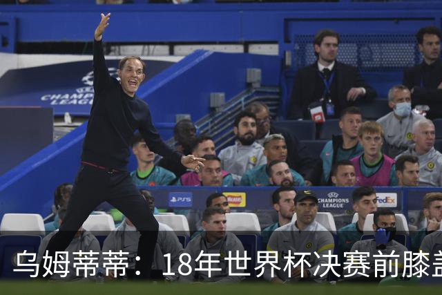 乌姆蒂蒂：18年世界杯决赛前膝盖就受伤了 我根本没时间想它