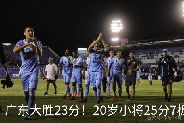 广东大胜23分！20岁小将25分7板3助，胡明轩快归队杜润旺张昊休养
