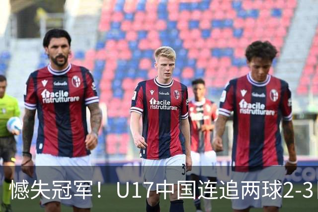 憾失冠军！U17中国连追两球2-3日本 万项破门赵松源替补造点+点射