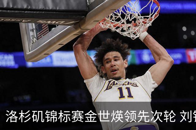 洛杉矶锦标赛金世煐领先次轮 刘钰T20殷若宁淘汰