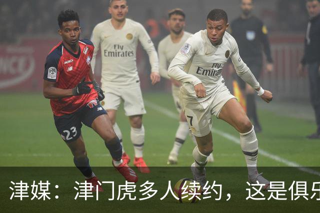 津媒：津门虎多人续约，这是俱乐部和全队上下同心同行的坚定选择