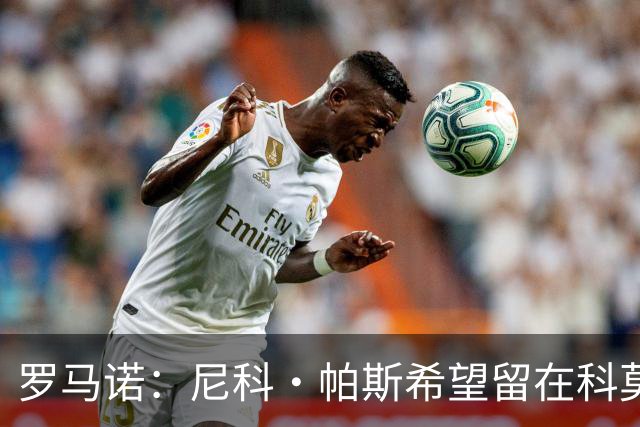 罗马诺：尼科·帕斯希望留在科莫，正与皇马协商回购条款条件