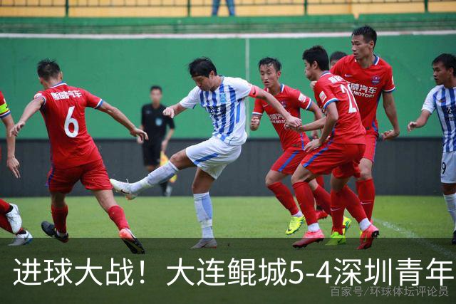 进球大战！大连鲲城5-4深圳青年人近7轮首胜 刘云双响+超级世界波