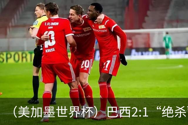 （美加墨世界杯）巴西2:1“绝杀”战胜日本 晋级16强