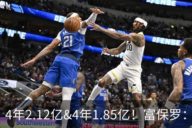4年2.12亿&4年1.85亿！富保罗：吹杨和小里这两份合同都很难送走