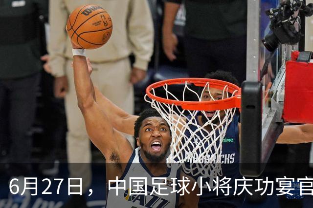 6月27日，中国足球小将庆功宴官宣，直接把排面拉到天花板！